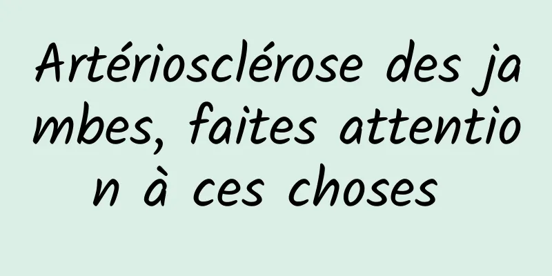 Artériosclérose des jambes, faites attention à ces choses 