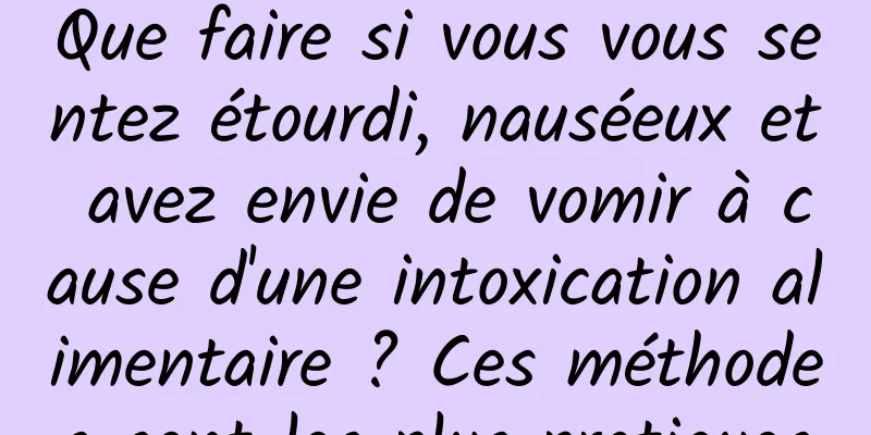 Que faire si vous vous sentez étourdi, nauséeux et avez envie de vomir à cause d'une intoxication alimentaire ? Ces méthodes sont les plus pratiques