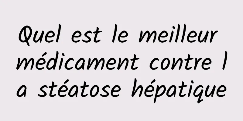 Quel est le meilleur médicament contre la stéatose hépatique