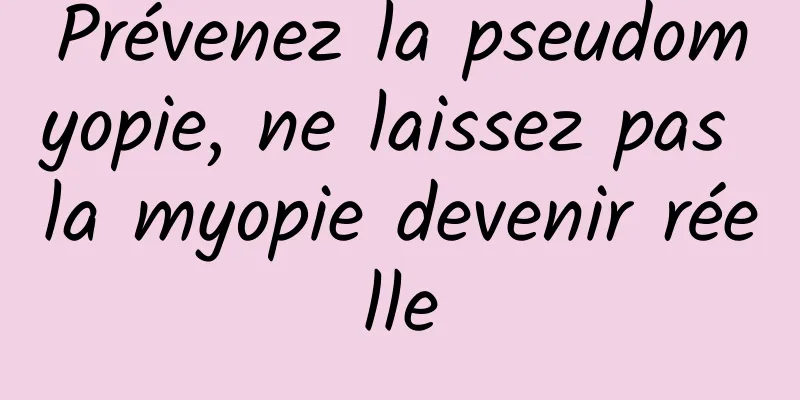 Prévenez la pseudomyopie, ne laissez pas la myopie devenir réelle