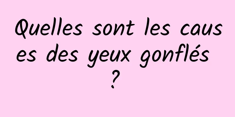 Quelles sont les causes des yeux gonflés ? 