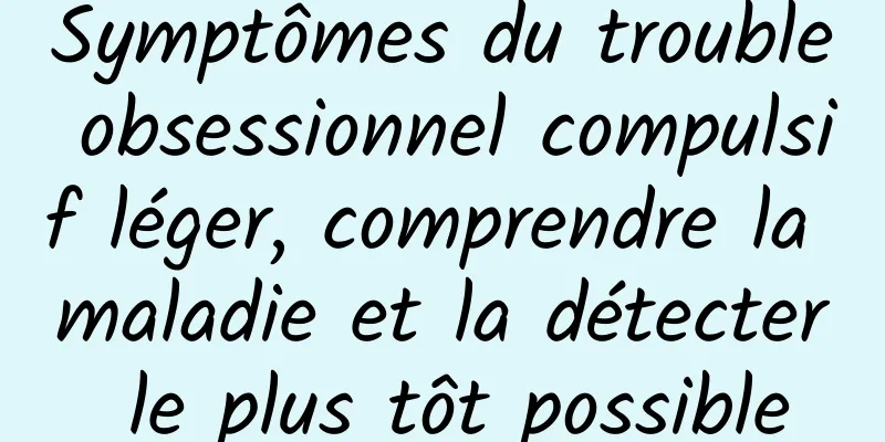 Symptômes du trouble obsessionnel compulsif léger, comprendre la maladie et la détecter le plus tôt possible