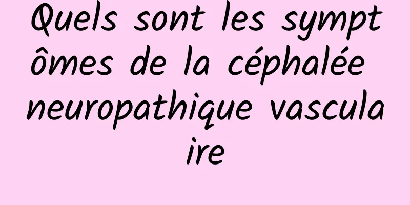 Quels sont les symptômes de la céphalée neuropathique vasculaire