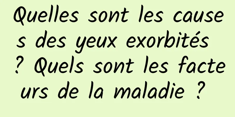 Quelles sont les causes des yeux exorbités ? Quels sont les facteurs de la maladie ? 