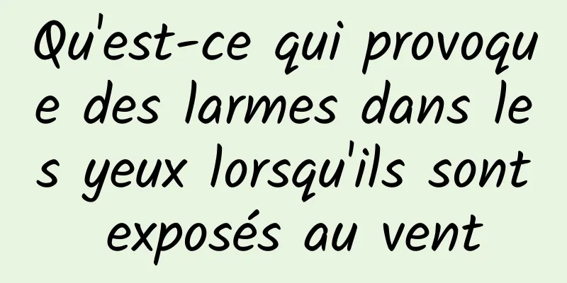 Qu'est-ce qui provoque des larmes dans les yeux lorsqu'ils sont exposés au vent