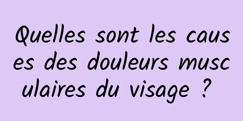 Quelles sont les causes des douleurs musculaires du visage ? 