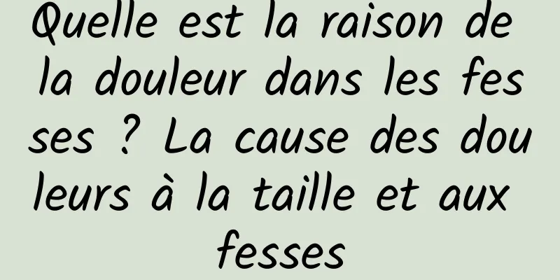 Quelle est la raison de la douleur dans les fesses ? La cause des douleurs à la taille et aux fesses