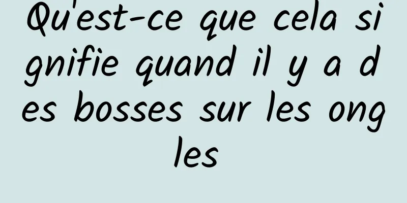 Qu'est-ce que cela signifie quand il y a des bosses sur les ongles 