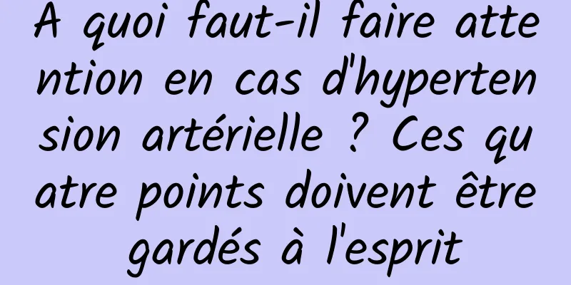 À quoi faut-il faire attention en cas d'hypertension artérielle ? Ces quatre points doivent être gardés à l'esprit