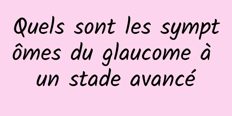 Quels sont les symptômes du glaucome à un stade avancé