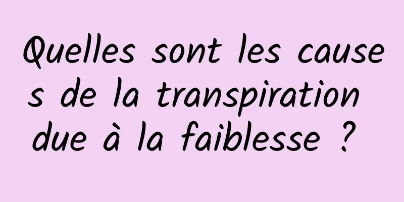 Quelles sont les causes de la transpiration due à la faiblesse ? 