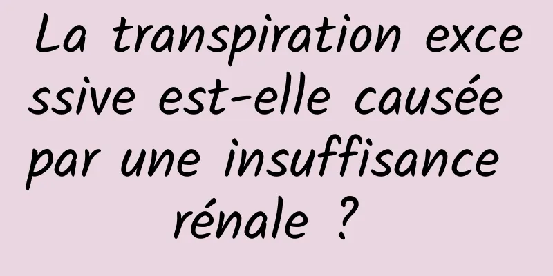 La transpiration excessive est-elle causée par une insuffisance rénale ? 