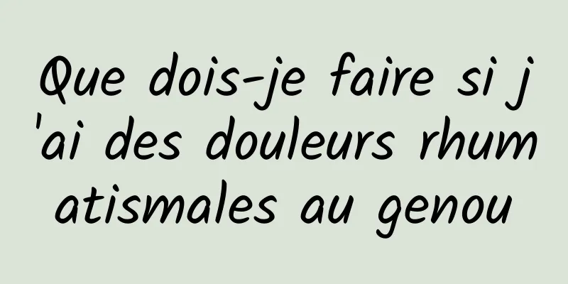 Que dois-je faire si j'ai des douleurs rhumatismales au genou