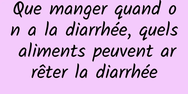 Que manger quand on a la diarrhée, quels aliments peuvent arrêter la diarrhée