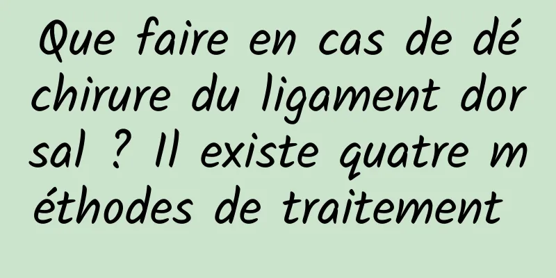 Que faire en cas de déchirure du ligament dorsal ? Il existe quatre méthodes de traitement 