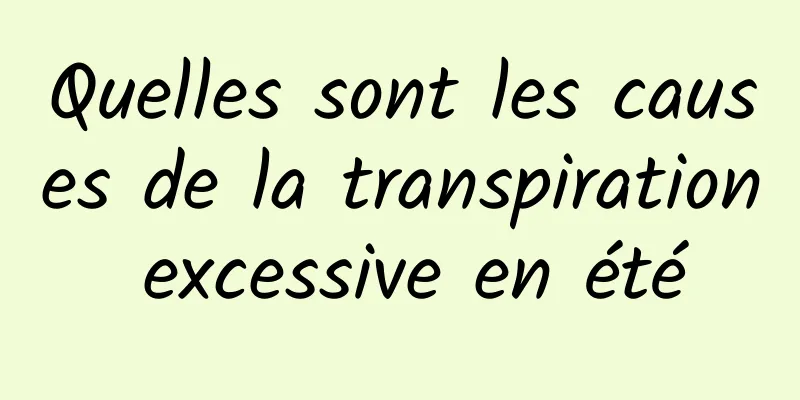 Quelles sont les causes de la transpiration excessive en été