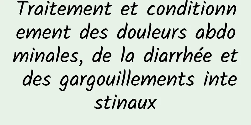 Traitement et conditionnement des douleurs abdominales, de la diarrhée et des gargouillements intestinaux