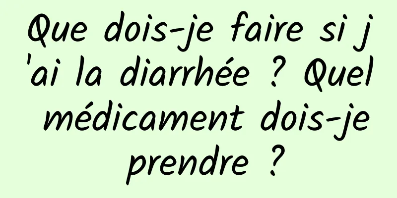 Que dois-je faire si j'ai la diarrhée ? Quel médicament dois-je prendre ?