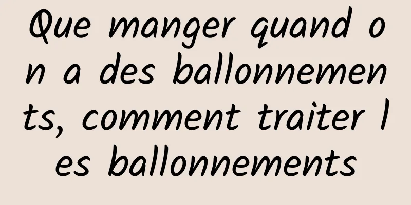 Que manger quand on a des ballonnements, comment traiter les ballonnements