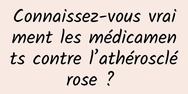 Connaissez-vous vraiment les médicaments contre l’athérosclérose ? 