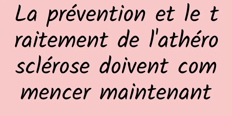 La prévention et le traitement de l'athérosclérose doivent commencer maintenant