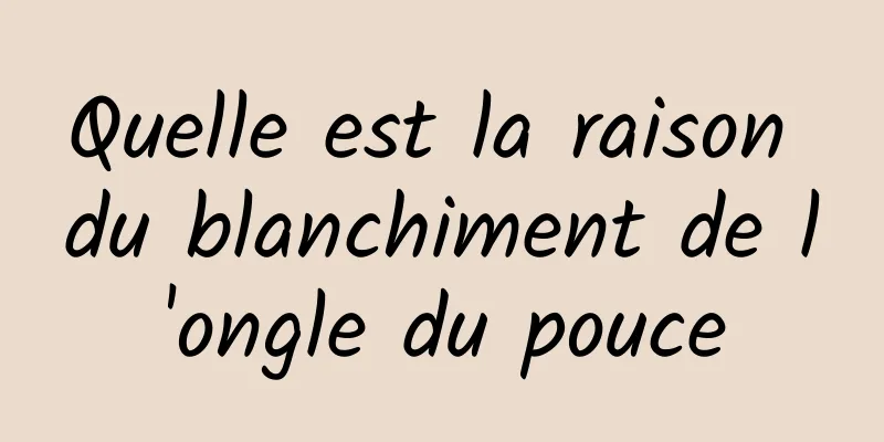 Quelle est la raison du blanchiment de l'ongle du pouce