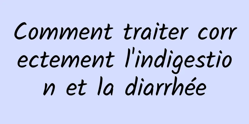 Comment traiter correctement l'indigestion et la diarrhée