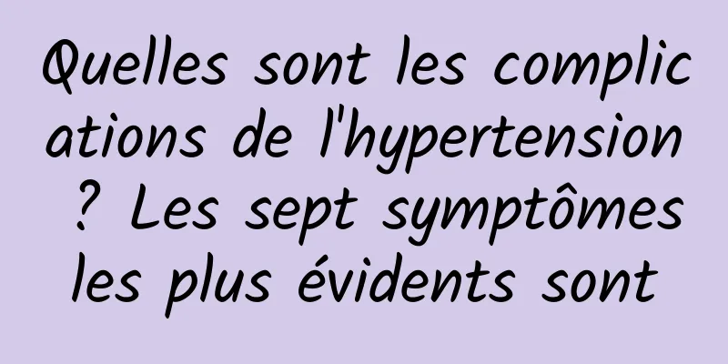 Quelles sont les complications de l'hypertension ? Les sept symptômes les plus évidents sont 