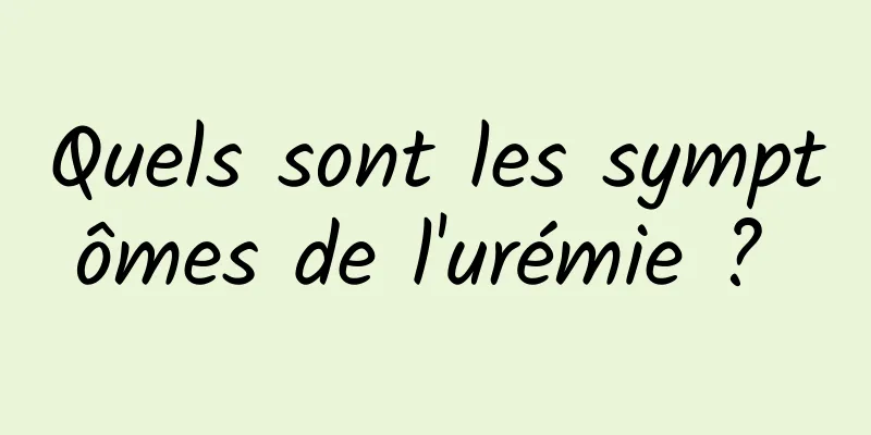 Quels sont les symptômes de l'urémie ? 