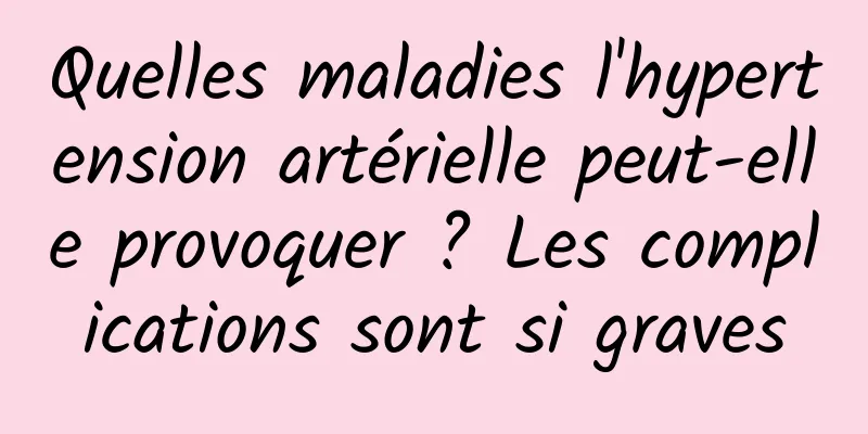 Quelles maladies l'hypertension artérielle peut-elle provoquer ? Les complications sont si graves