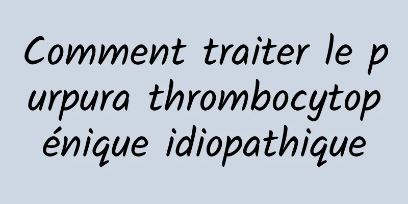 Comment traiter le purpura thrombocytopénique idiopathique