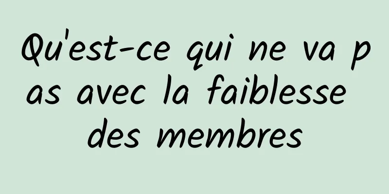 Qu'est-ce qui ne va pas avec la faiblesse des membres