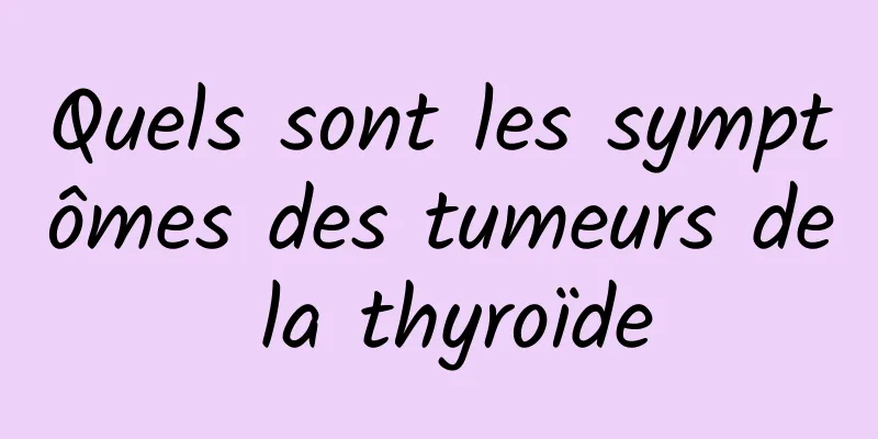 Quels sont les symptômes des tumeurs de la thyroïde