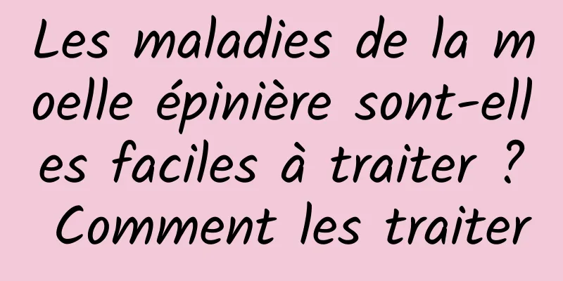 Les maladies de la moelle épinière sont-elles faciles à traiter ? Comment les traiter