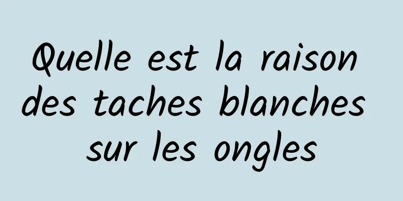 Quelle est la raison des taches blanches sur les ongles