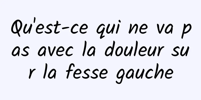 Qu'est-ce qui ne va pas avec la douleur sur la fesse gauche