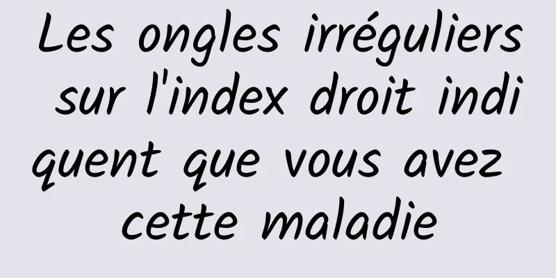 Les ongles irréguliers sur l'index droit indiquent que vous avez cette maladie