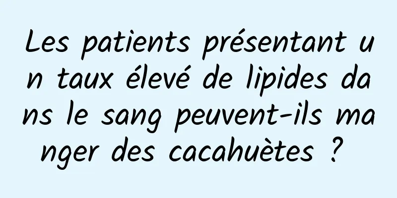 Les patients présentant un taux élevé de lipides dans le sang peuvent-ils manger des cacahuètes ? 