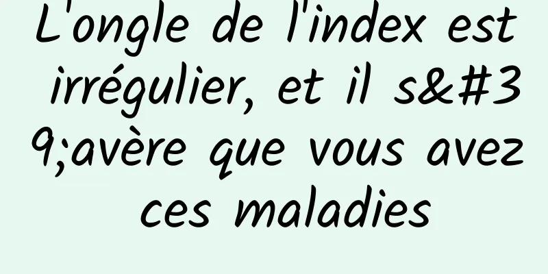 L'ongle de l'index est irrégulier, et il s'avère que vous avez ces maladies