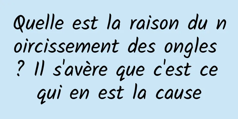 Quelle est la raison du noircissement des ongles ? Il s'avère que c'est ce qui en est la cause