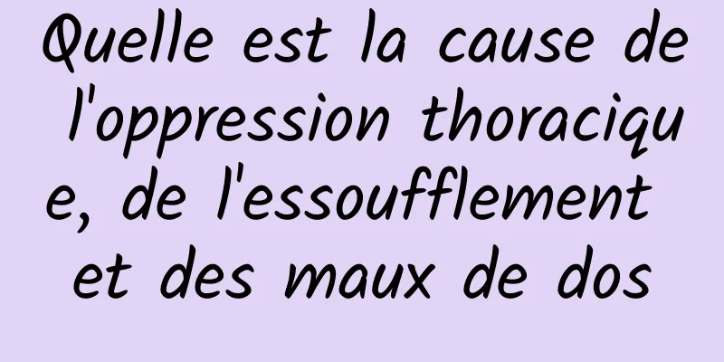 Quelle est la cause de l'oppression thoracique, de l'essoufflement et des maux de dos