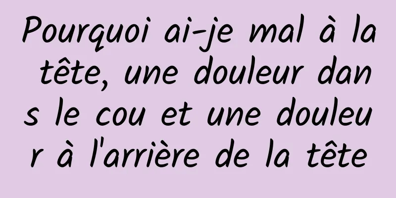 Pourquoi ai-je mal à la tête, une douleur dans le cou et une douleur à l'arrière de la tête