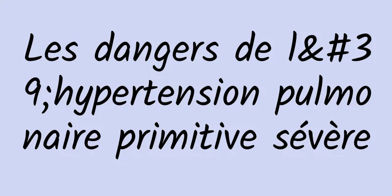 Les dangers de l'hypertension pulmonaire primitive sévère