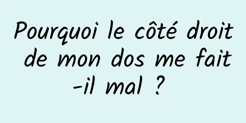 Pourquoi le côté droit de mon dos me fait-il mal ? 