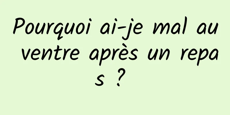 Pourquoi ai-je mal au ventre après un repas ? 