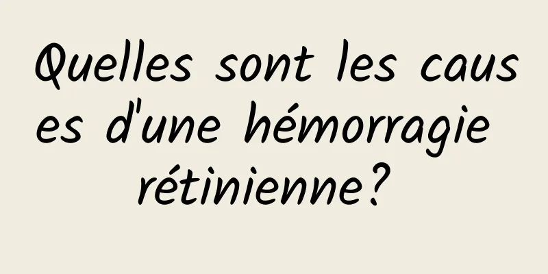 Quelles sont les causes d'une hémorragie rétinienne? 