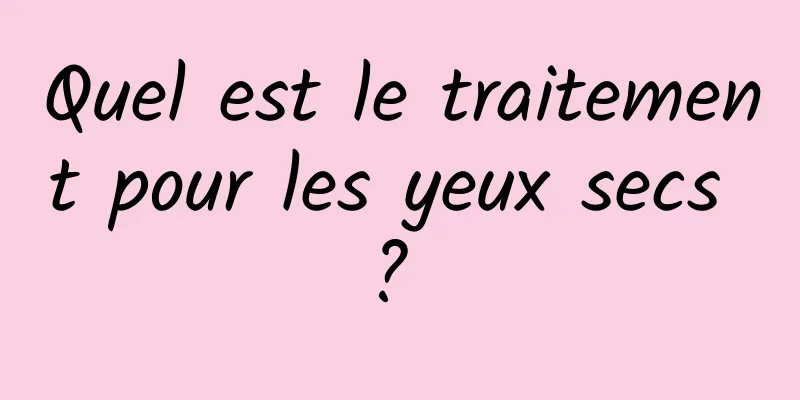 Quel est le traitement pour les yeux secs ? 