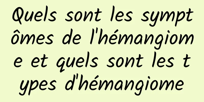 Quels sont les symptômes de l'hémangiome et quels sont les types d'hémangiome