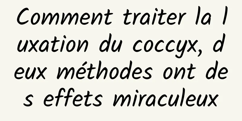 Comment traiter la luxation du coccyx, deux méthodes ont des effets miraculeux