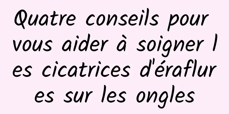 Quatre conseils pour vous aider à soigner les cicatrices d'éraflures sur les ongles